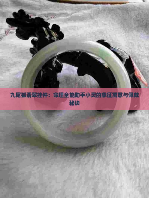 九尾狐翡翠挂件：命理全能助手小灵的象征寓意与佩戴秘诀