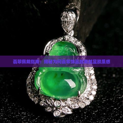 翡翠佩戴指南：揭秘为何翡翠饰品越戴越显胶质感