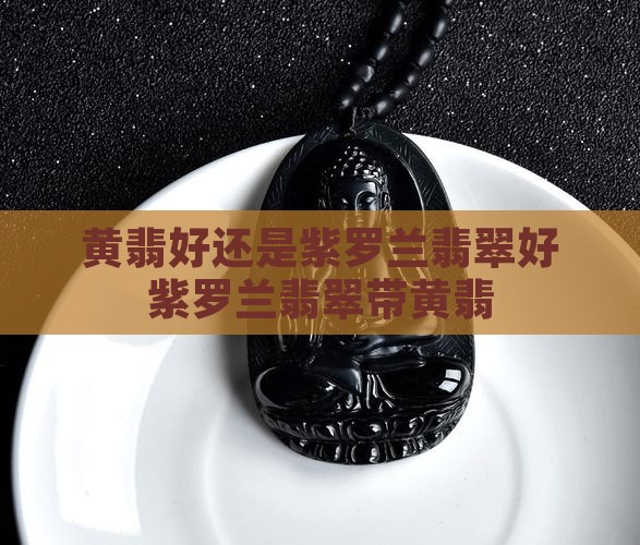 黄翡好还是紫罗兰翡翠好紫罗兰翡翠带黄翡