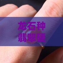 龙石种翡翠硬度是多少：揭秘其硬度最高之谜