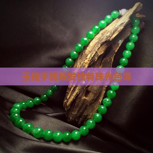 玉髓手镯焕发独特珠光色泽