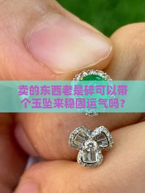 卖的东西老是碎可以带个玉坠来稳固运气吗？