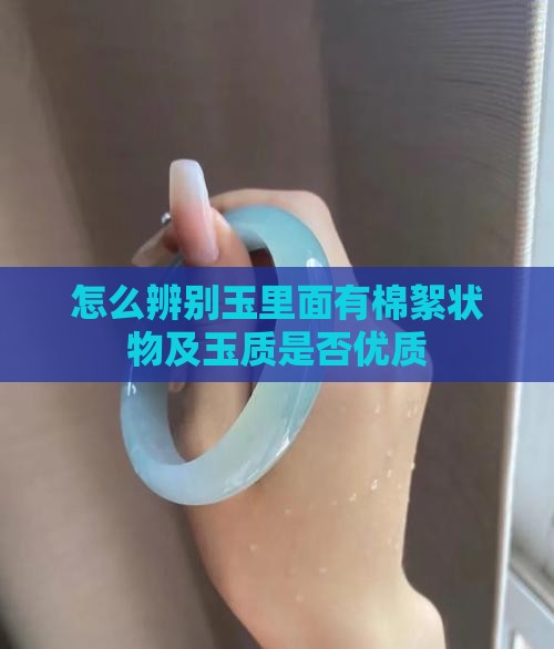 怎么辨别玉里面有棉絮状物及玉质是否优质