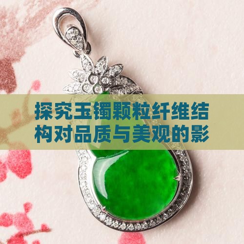 探究玉镯颗粒纤维结构对品质与美观的影响