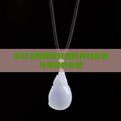 探究玉镯颗粒纤维结构对品质与美观的影响