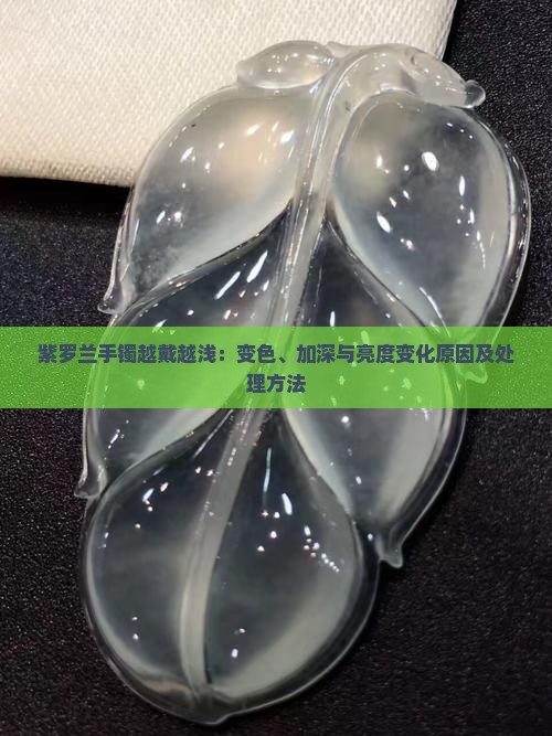 紫罗兰手镯越戴越浅：变色、加深与亮度变化原因及处理方法