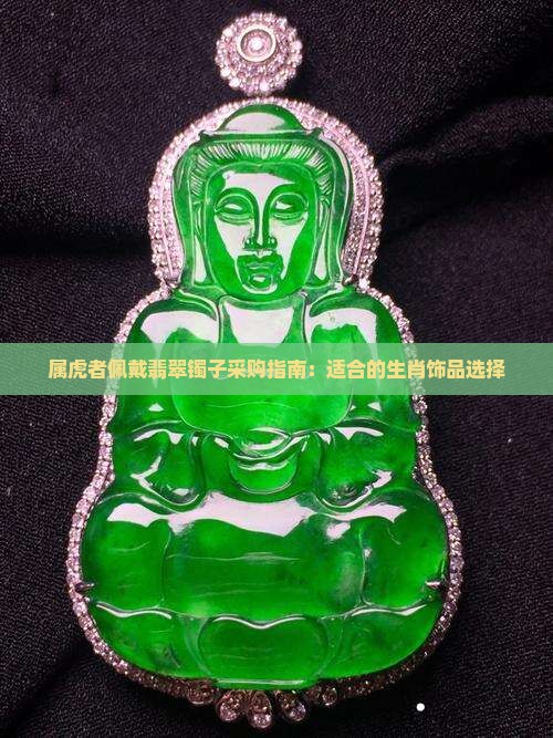 属虎者佩戴翡翠镯子采购指南：适合的生肖饰品选择