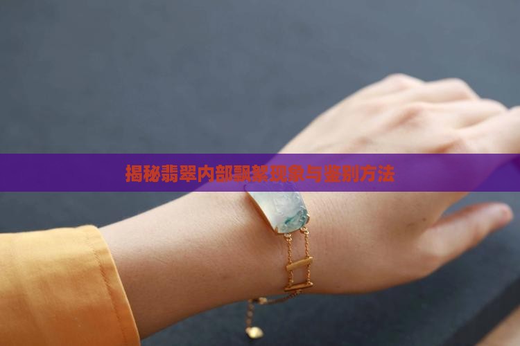 揭秘翡翠内部飘絮现象与鉴别方法
