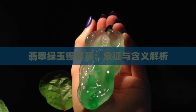 翡翠绿玉镯寓意：象征与含义解析