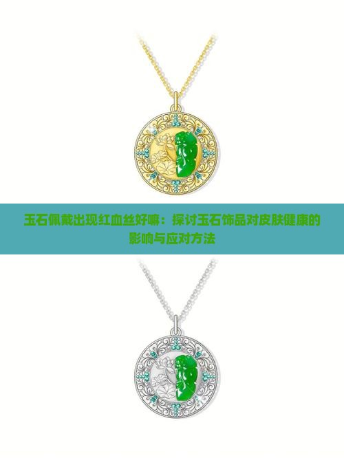 玉石佩戴出现红血丝好嘛：探讨玉石饰品对皮肤健康的影响与应对方法