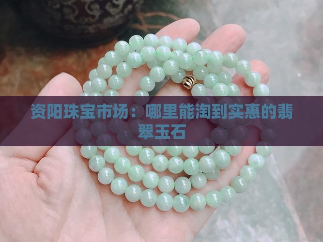 资阳珠宝市场：哪里能淘到实惠的翡翠玉石