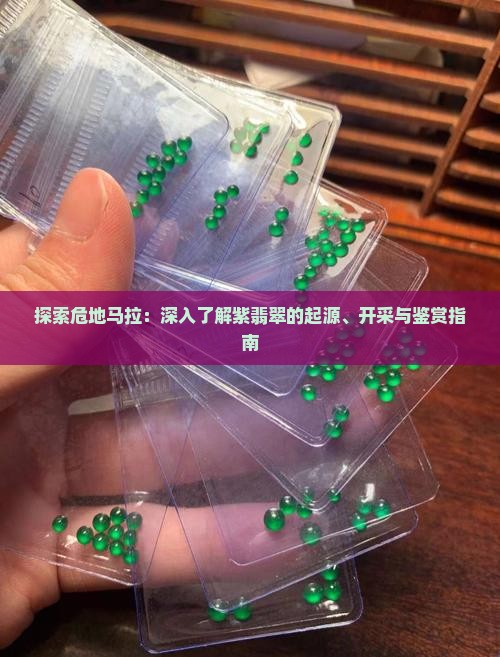 探索危地马拉：深入了解紫翡翠的起源、开采与鉴赏指南