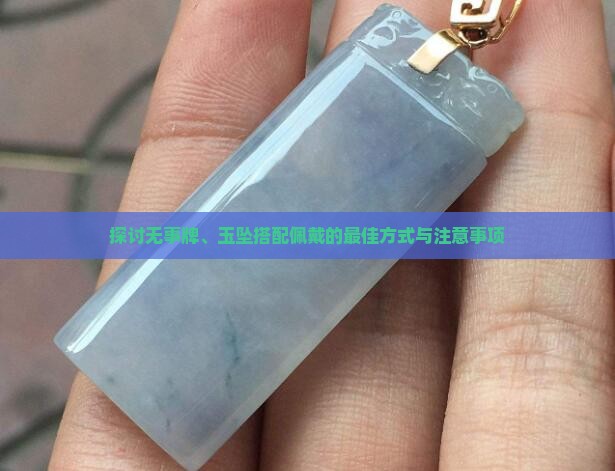 探讨无事牌、玉坠搭配佩戴的最佳方式与注意事项