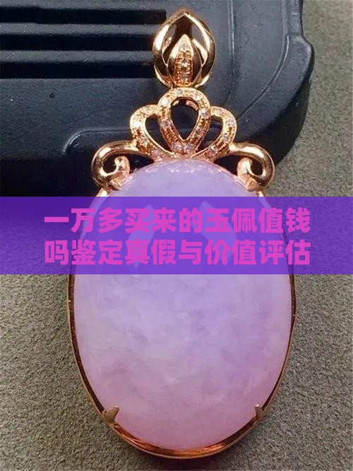 一万多买来的玉佩值钱吗鉴定真假与价值评估