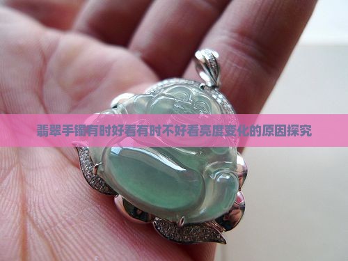 翡翠手镯有时好看有时不好看亮度变化的原因探究