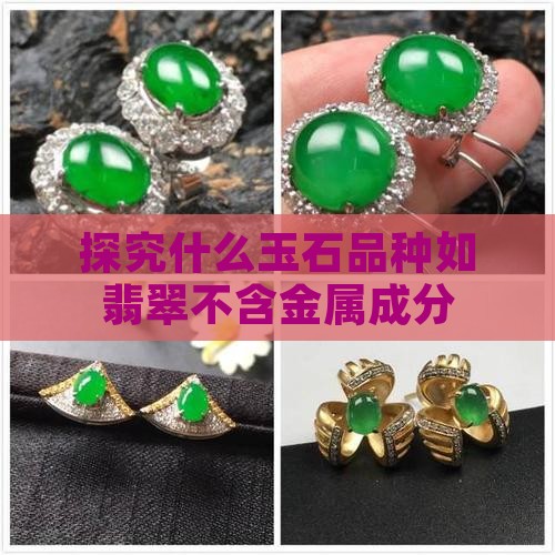 探究什么玉石品种如翡翠不含金属成分