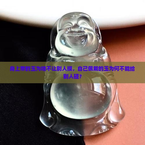 身上带的玉为啥不让别人摸，自己佩戴的玉为何不能给别人碰？