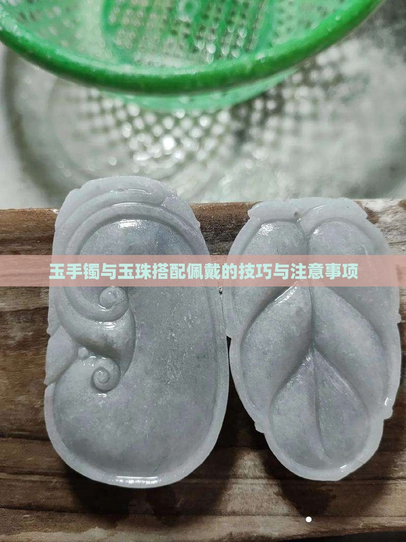 玉手镯与玉珠搭配佩戴的技巧与注意事项