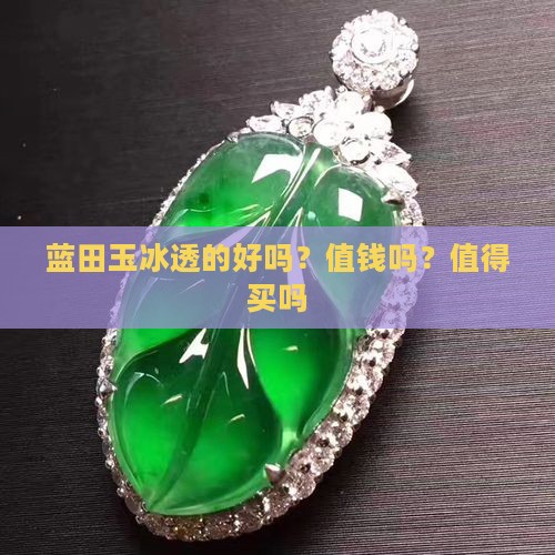 蓝田玉冰透的好吗？值钱吗？值得买吗