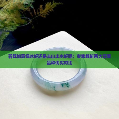 翡翠如意绿冰好还是半山半水好呢：专家解析两大翡翠品种优劣对比