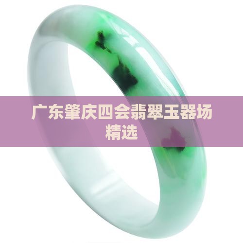 广东肇庆四会翡翠玉器场精选