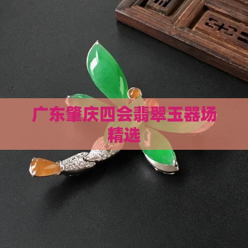 广东肇庆四会翡翠玉器场精选
