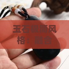 玉石极简风格：融合特点与设计精髓