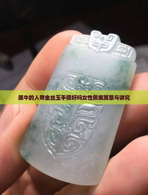属牛的人带金丝玉手镯好吗女性佩戴寓意与讲究