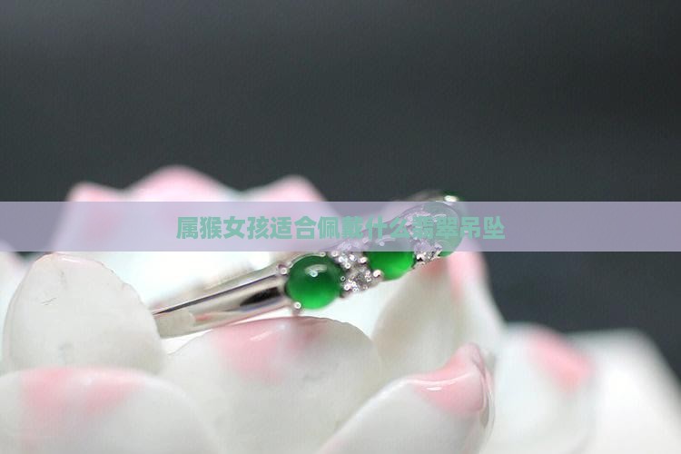 属猴女孩适合佩戴什么翡翠吊坠
