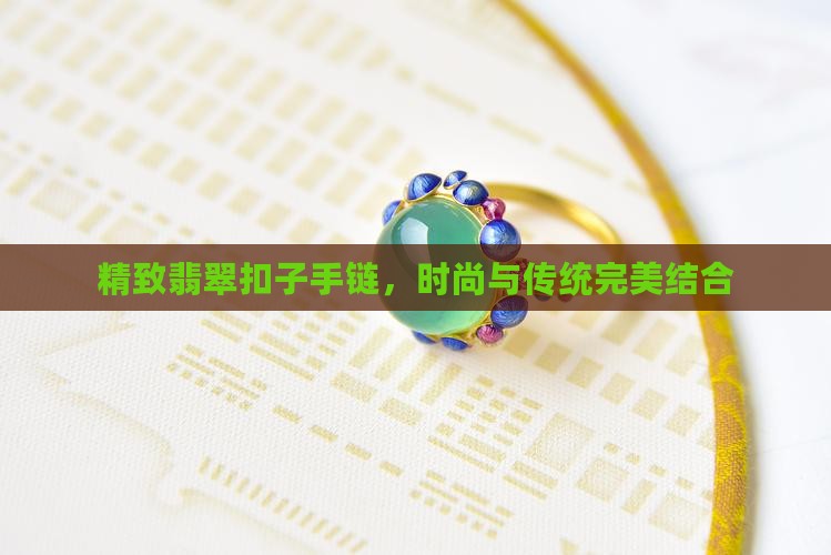 精致翡翠扣子手链，时尚与传统完美结合