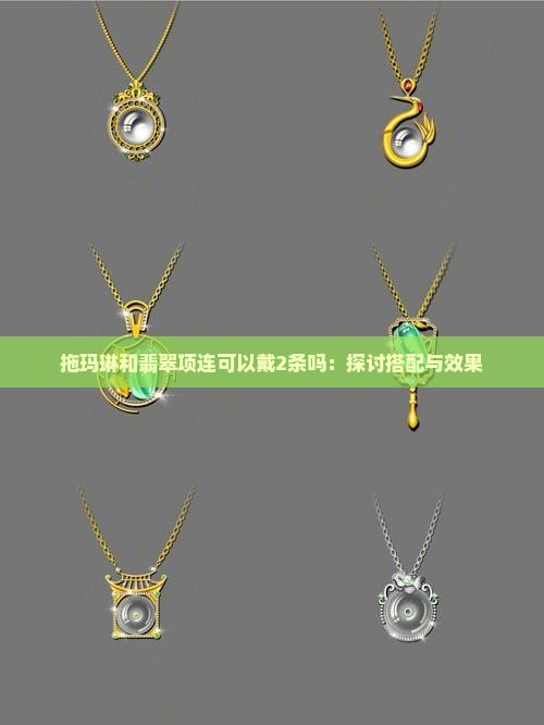 拖玛琳和翡翠项连可以戴2条吗：探讨搭配与效果