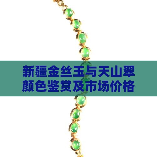 新疆金丝玉与天山翠颜色鉴赏及市场价格分析
