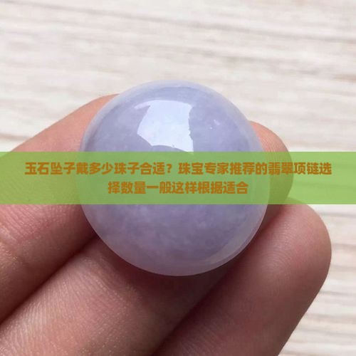 玉石坠子戴多少珠子合适？珠宝专家推荐的翡翠项链选择数量一般这样根据适合