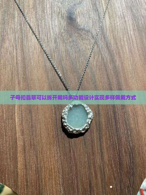 子母扣翡翠可以拆开戴吗多功能设计实现多样佩戴方式