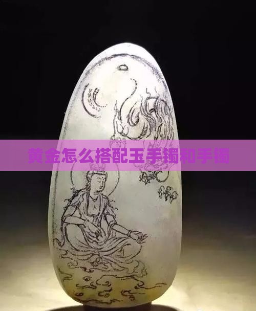 黄金怎么搭配玉手镯和手镯