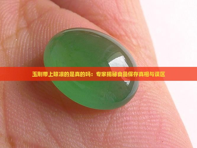 玉刚带上晾凉的是真的吗：专家揭秘食品保存真相与误区