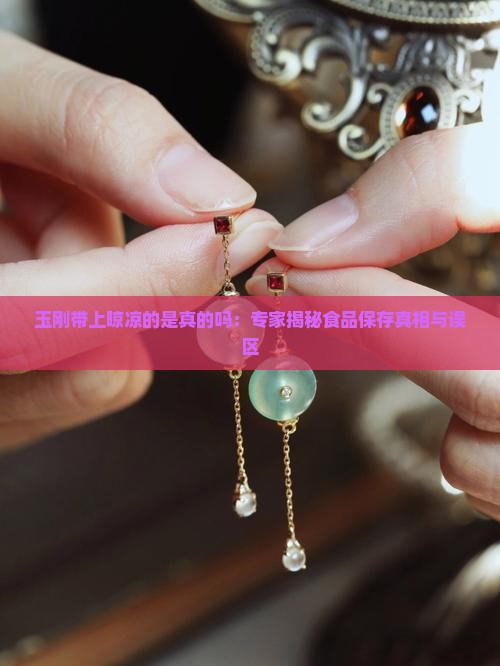 玉刚带上晾凉的是真的吗：专家揭秘食品保存真相与误区