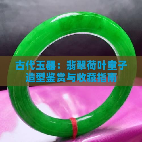 古代玉器：翡翠荷叶童子造型鉴赏与收藏指南