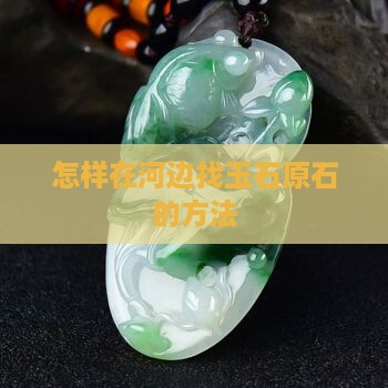 怎样在河边找玉石原石的方法