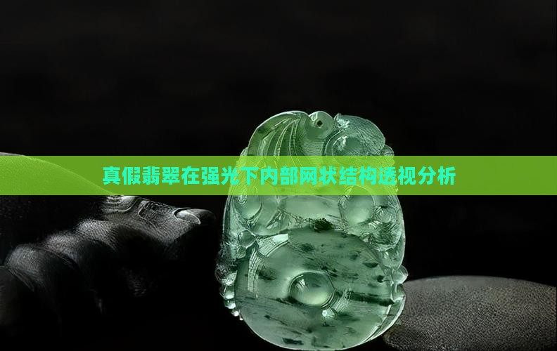 真假翡翠在强光下内部网状结构透视分析