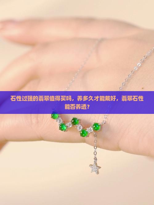 石性过强的翡翠值得买吗，养多久才能戴好，翡翠石性能否养透？