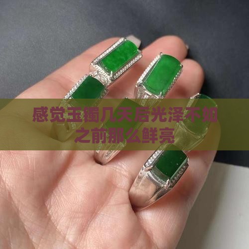 感觉玉镯几天后光泽不如之前那么鲜亮
