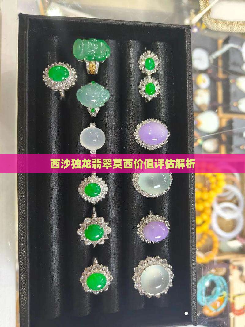 西沙独龙翡翠莫西价值评估解析