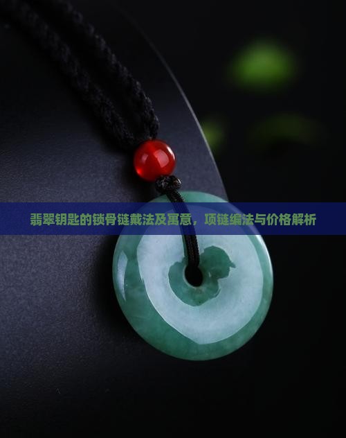 翡翠钥匙的锁骨链戴法及寓意，项链编法与价格解析