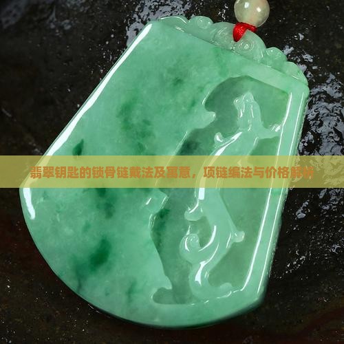 翡翠钥匙的锁骨链戴法及寓意，项链编法与价格解析