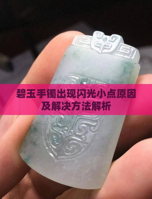 碧玉手镯出现闪光小点原因及解决方法解析
