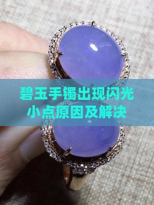 碧玉手镯出现闪光小点原因及解决方法解析