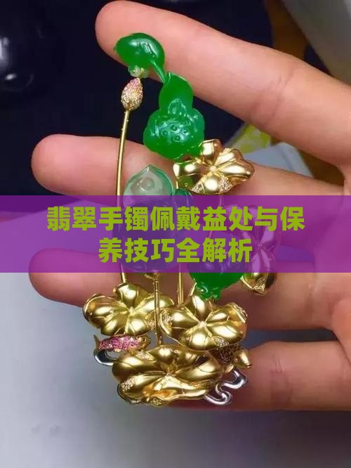翡翠手镯佩戴益处与保养技巧全解析