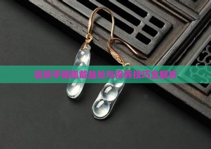 翡翠手镯佩戴益处与保养技巧全解析