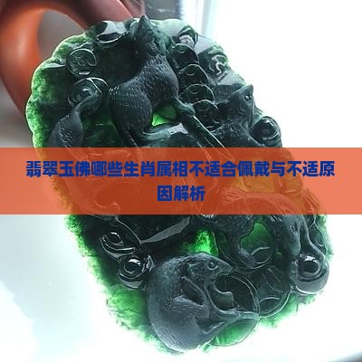 翡翠玉佛哪些生肖属相不适合佩戴与不适原因解析